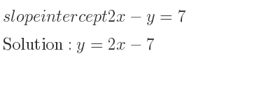 The slope intercept of 2x-y=7 is y=2x-7